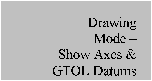 Text Box: Drawing
Mode – 
Show Axes & 
GTOL Datums
